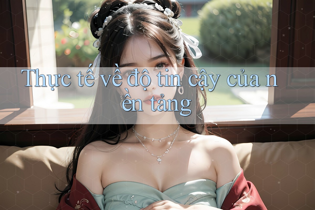 Thực tế về độ tin cậy của nền tảng Thực tế về độ tin cậy của nền tảng