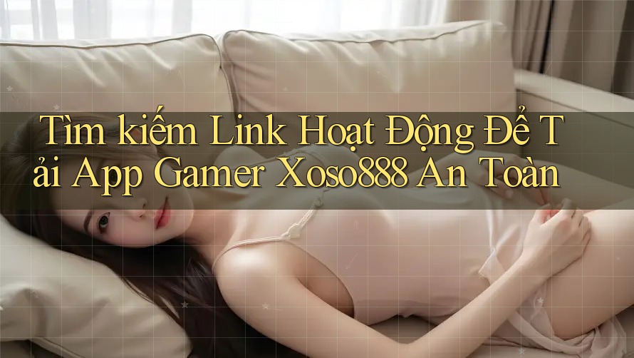 Tìm kiếm Link Hoạt Động Để Tải App Gamer Xoso888 An Toàn Tìm kiếm Link Hoạt Động Để Tải App Gamer Xoso888 An Toàn