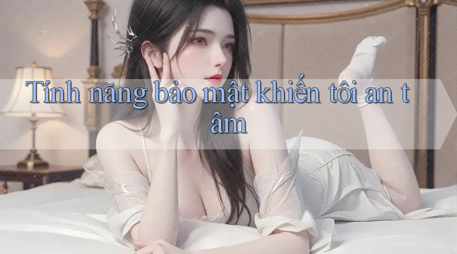 Tính năng bảo mật khiến tôi an tâm