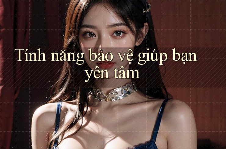 Tính năng bảo vệ giúp bạn yên tâm Tính năng bảo vệ giúp bạn yên tâm