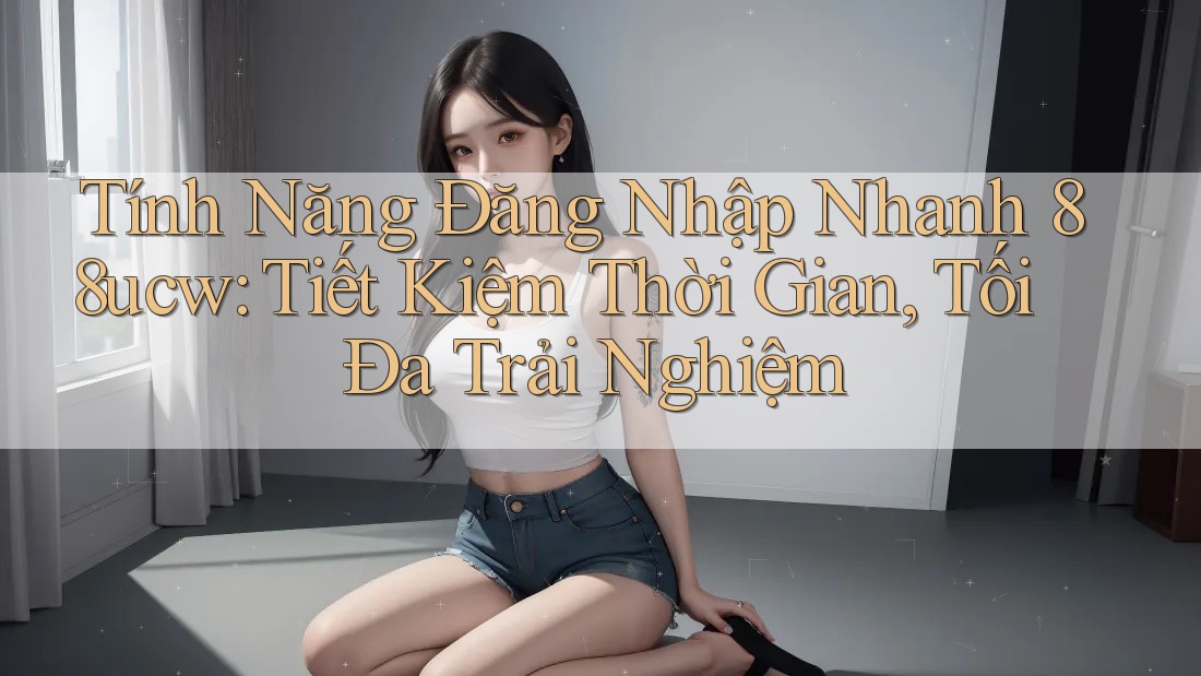 Tính Năng Đăng Nhập Nhanh 88ucw: Tiết Kiệm Thời Gian, Tối Đa Trải Nghiệm