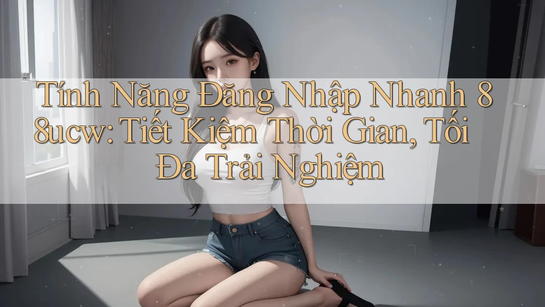 Tính Năng Đăng Nhập Nhanh 88ucw: Tiết Kiệm Thời Gian, Tối Đa Trải Nghiệm Tính Năng Đăng Nhập Nhanh 88ucw: Tiết Kiệm Thời Gian, Tối Đa Trải Nghiệm