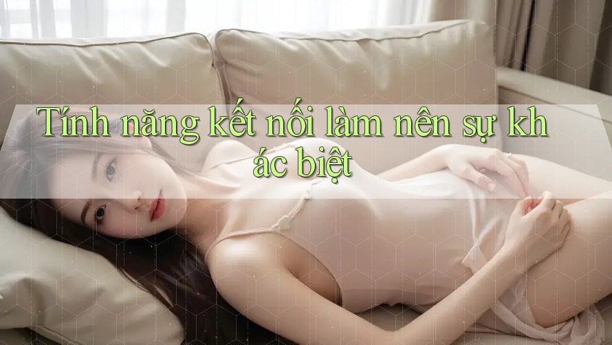Tính năng kết nối làm nên sự khác biệt