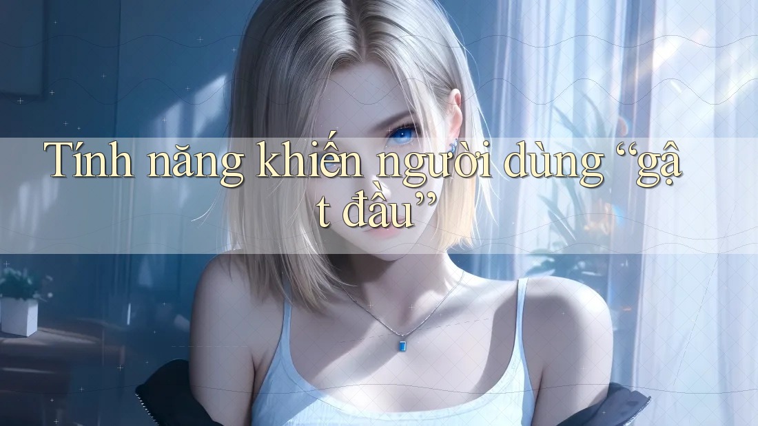 Tính năng khiến người dùng “gật đầu” Tính năng khiến người dùng “gật đầu”