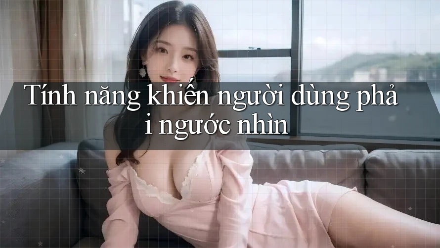 Tính năng khiến người dùng phải ngước nhìn Tính năng khiến người dùng phải ngước nhìn