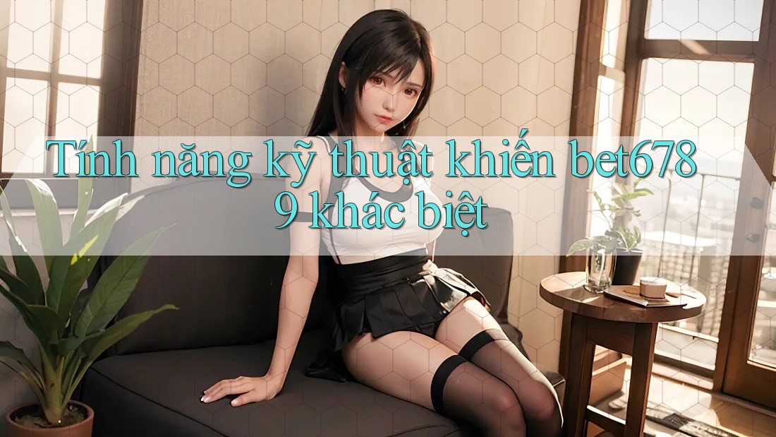 Tính năng kỹ thuật khiến bet6789 khác biệt Tính năng kỹ thuật khiến bet6789 khác biệt