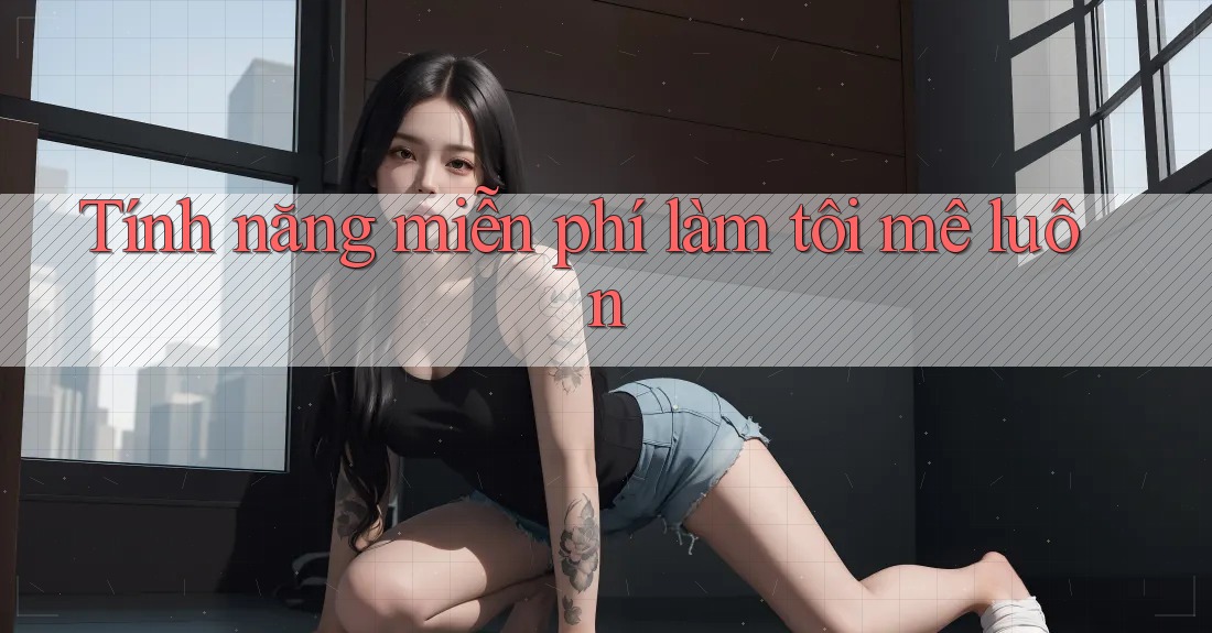 Tính năng miễn phí làm tôi mê luôn Tính năng miễn phí làm tôi mê luôn