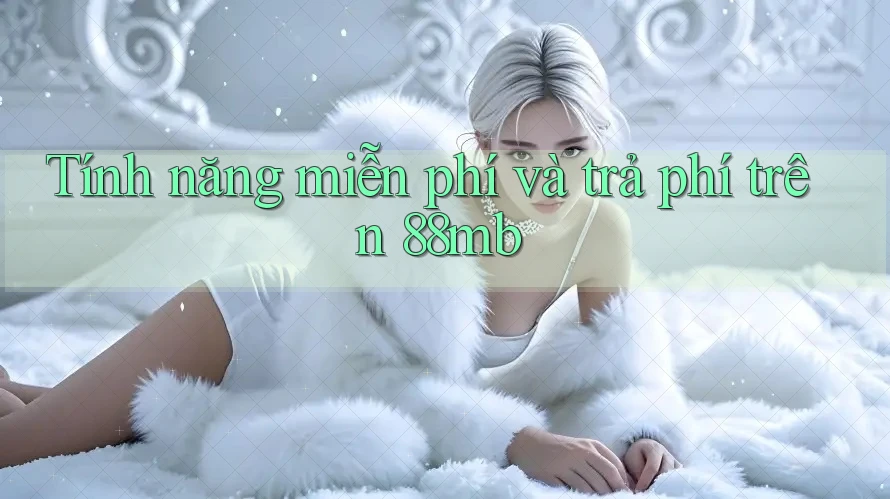 Tính năng miễn phí và trả phí trên 88mb