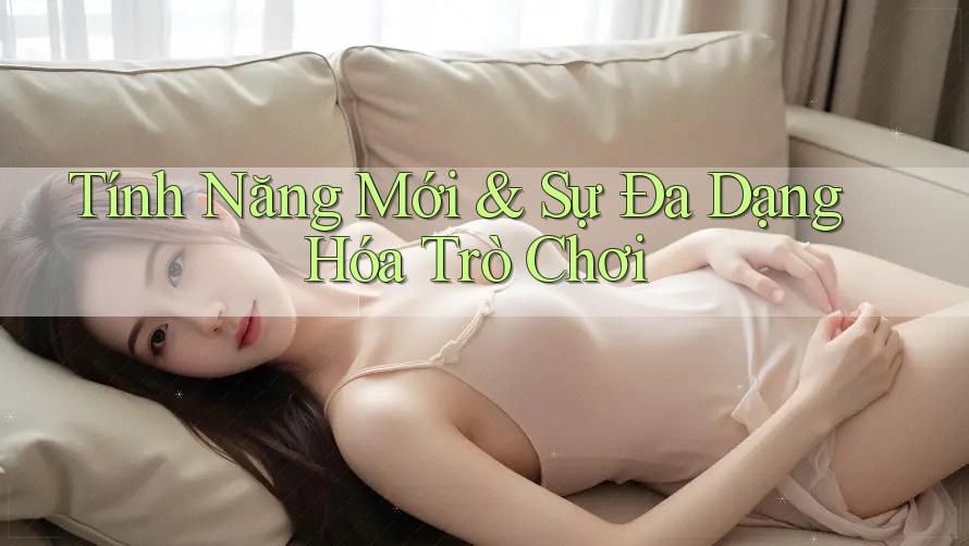 Tính Năng Mới & Sự Đa Dạng Hóa Trò Chơi Tính Năng Mới & Sự Đa Dạng Hóa Trò Chơi