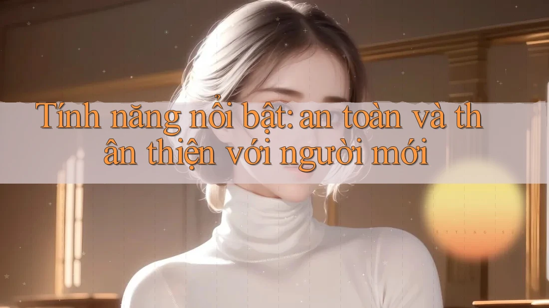 Tính năng nổi bật: an toàn và thân thiện với người mới Tính năng nổi bật: an toàn và thân thiện với người mới