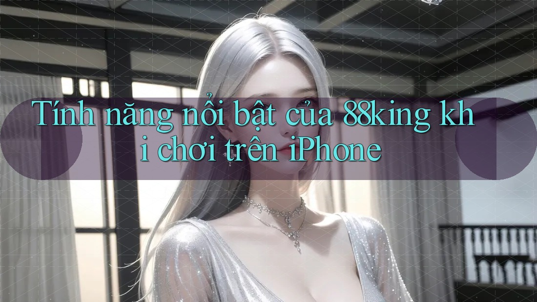 Tính năng nổi bật của 88king khi chơi trên iPhone Tính năng nổi bật của 88king khi chơi trên iPhone