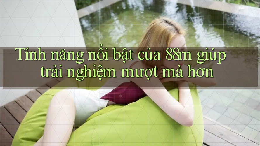 Tính năng nổi bật của 88m giúp trải nghiệm mượt mà hơn Tính năng nổi bật của 88m giúp trải nghiệm mượt mà hơn