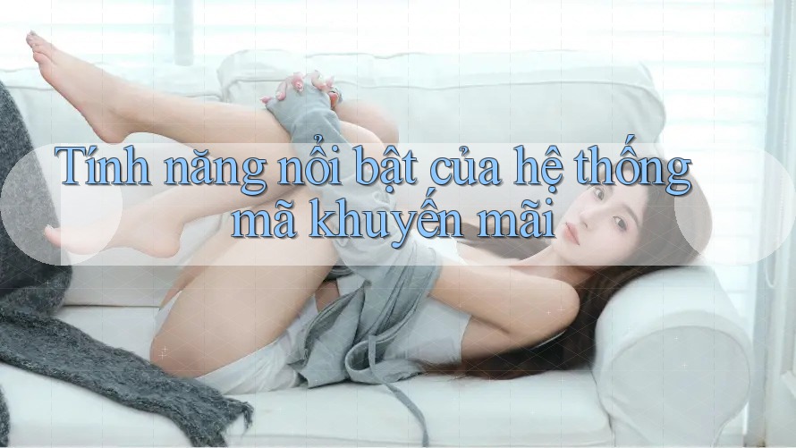 Tính năng nổi bật của hệ thống mã khuyến mãi Tính năng nổi bật của hệ thống mã khuyến mãi