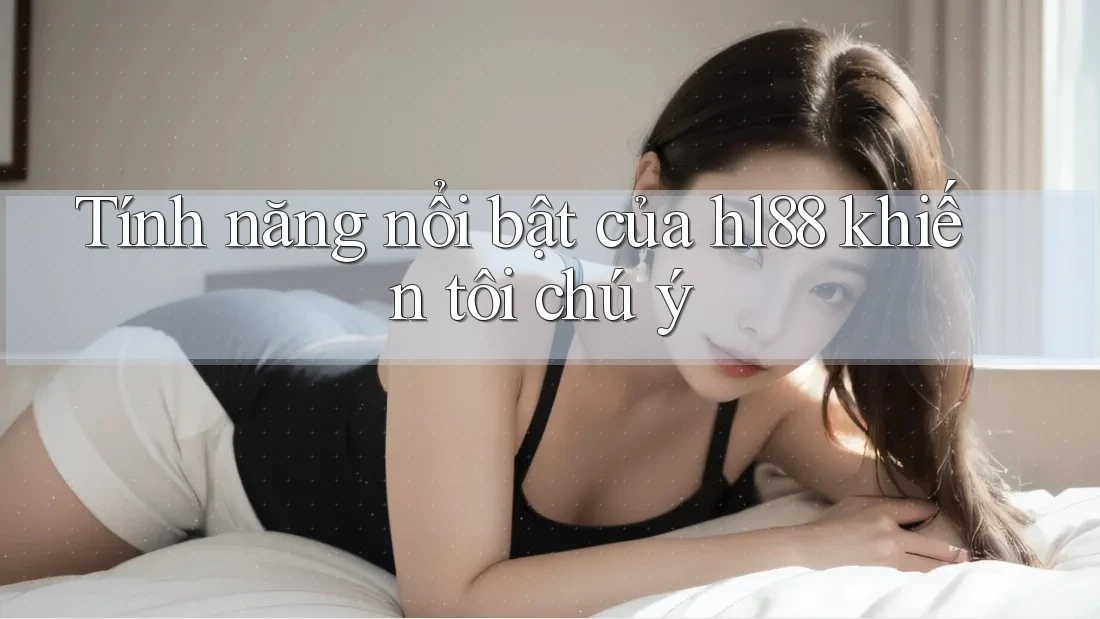 Tính năng nổi bật của hl88 khiến tôi chú ý Tính năng nổi bật của hl88 khiến tôi chú ý