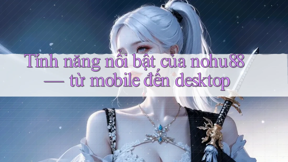 Tính năng nổi bật của nohu88 — từ mobile đến desktop Tính năng nổi bật của nohu88 — từ mobile đến desktop