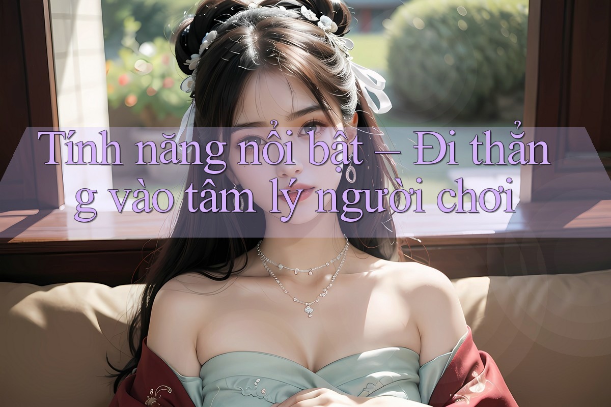 Tính năng nổi bật – Đi thẳng vào tâm lý người chơi