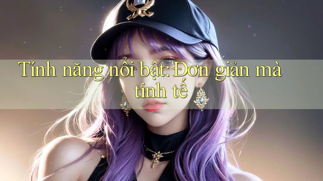 Tính năng nổi bật: Đơn giản mà tinh tế