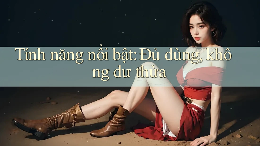 Tính năng nổi bật: Đủ dùng, không dư thừa Tính năng nổi bật: Đủ dùng, không dư thừa