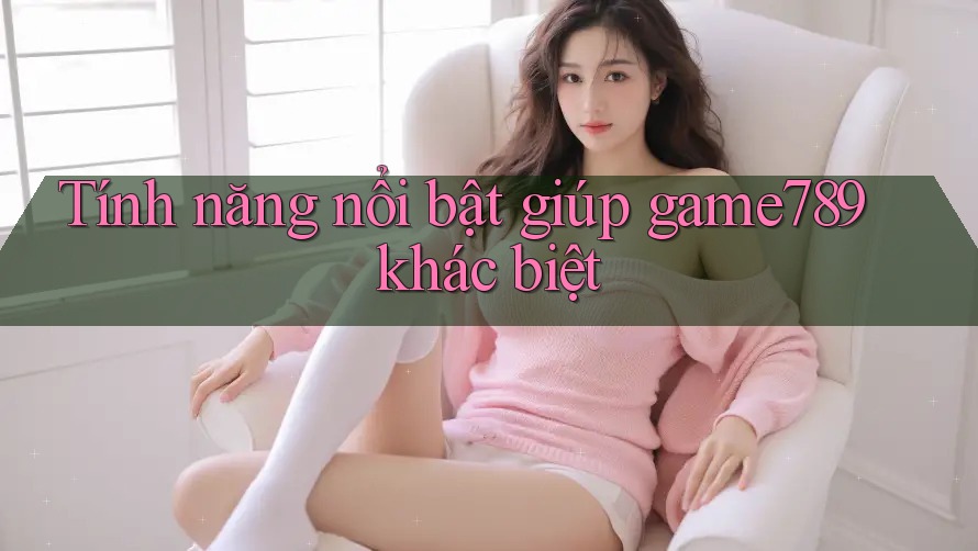 Tính năng nổi bật giúp game789 khác biệt