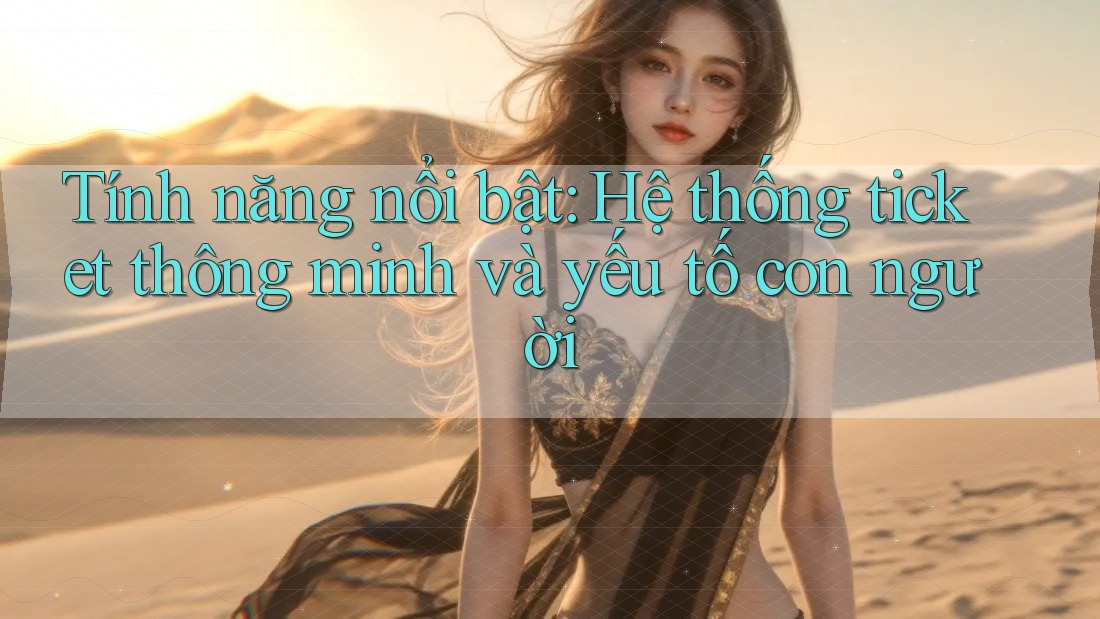 Tính năng nổi bật: Hệ thống ticket thông minh và yếu tố con người