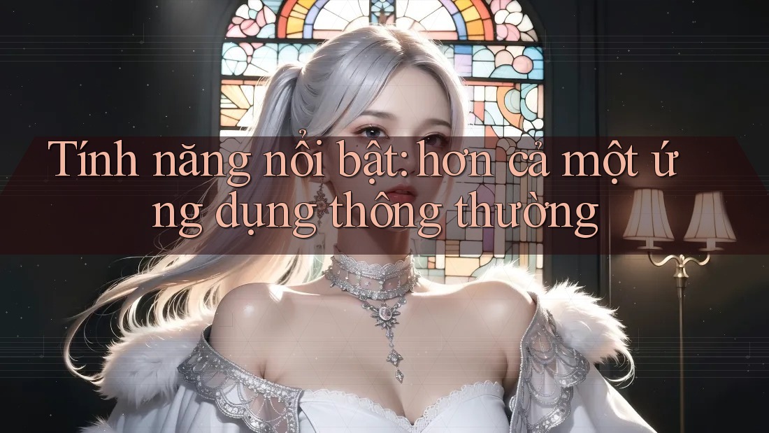 Tính năng nổi bật: hơn cả một ứng dụng thông thường