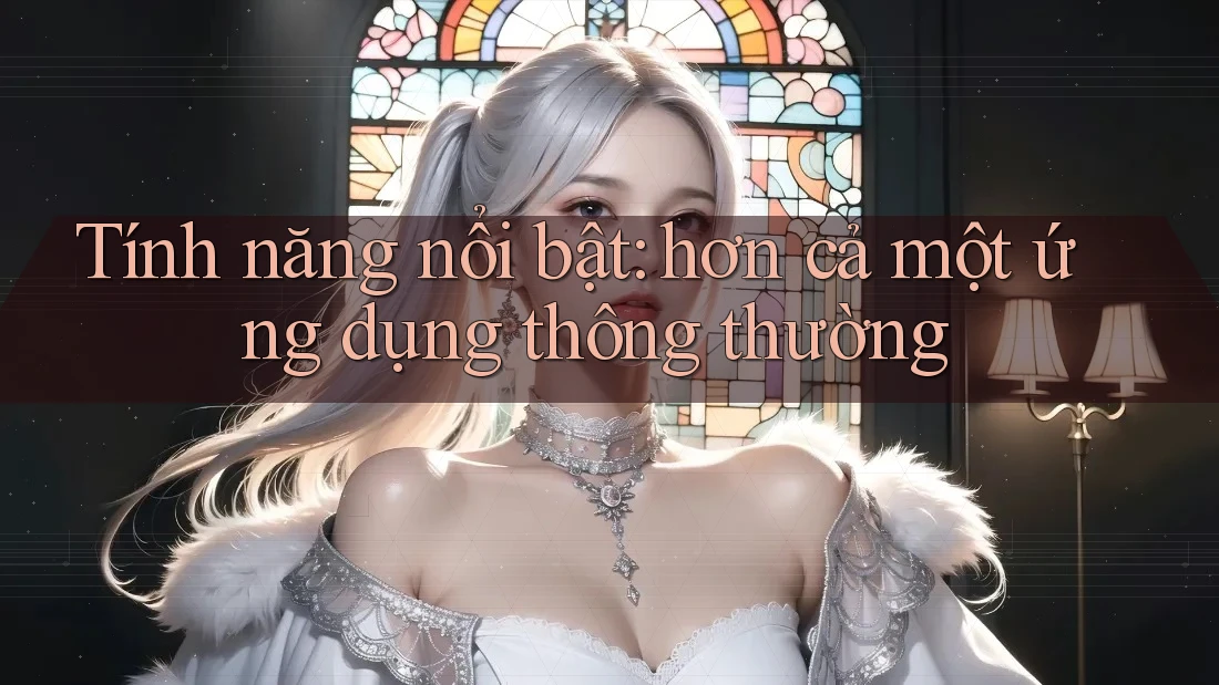 Tính năng nổi bật: hơn cả một ứng dụng thông thường Tính năng nổi bật: hơn cả một ứng dụng thông thường