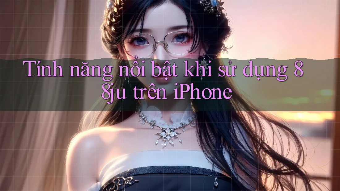 Tính năng nổi bật khi sử dụng 88ju trên iPhone Tính năng nổi bật khi sử dụng 88ju trên iPhone