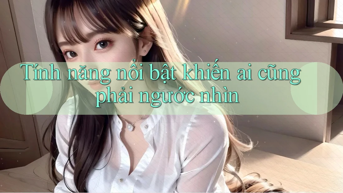 Tính năng nổi bật khiến ai cũng phải ngước nhìn Tính năng nổi bật khiến ai cũng phải ngước nhìn