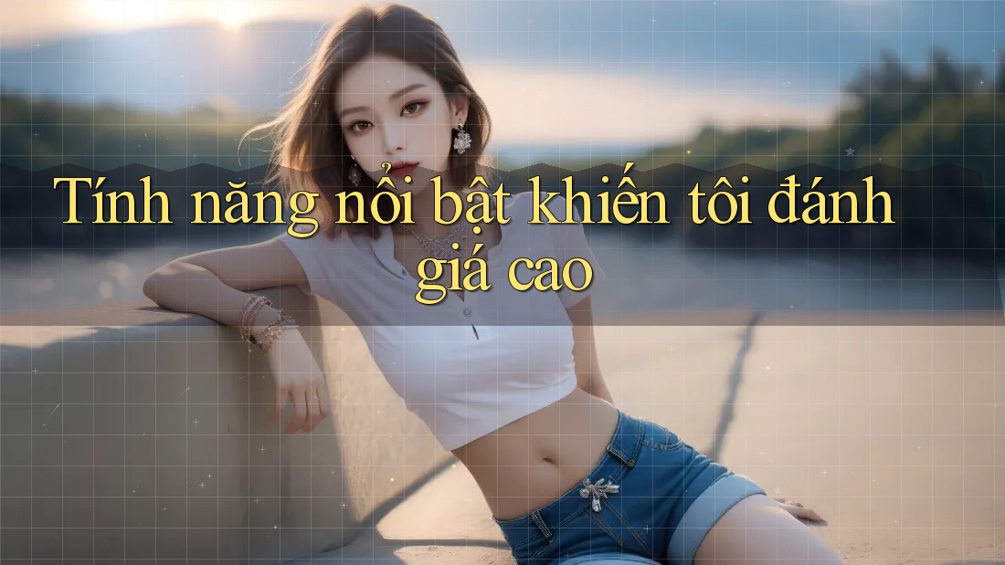 Tính năng nổi bật khiến tôi đánh giá cao Tính năng nổi bật khiến tôi đánh giá cao