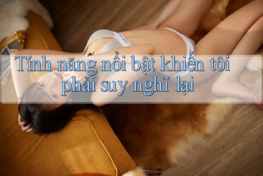 Tính năng nổi bật khiến tôi phải suy nghĩ lại Tính năng nổi bật khiến tôi phải suy nghĩ lại