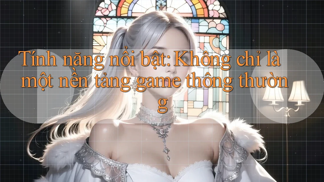 Tính năng nổi bật: Không chỉ là một nền tảng game thông thường Tính năng nổi bật: Không chỉ là một nền tảng game thông thường