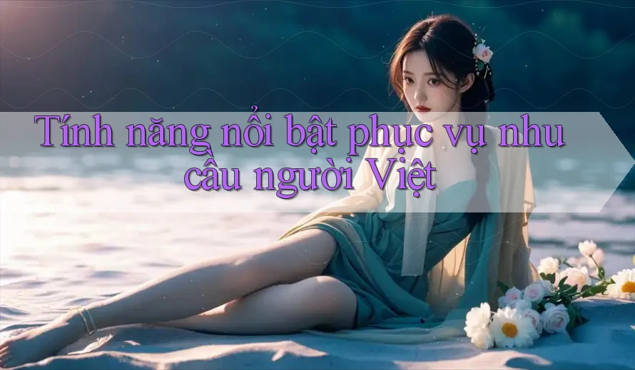 Tính năng nổi bật phục vụ nhu cầu người Việt