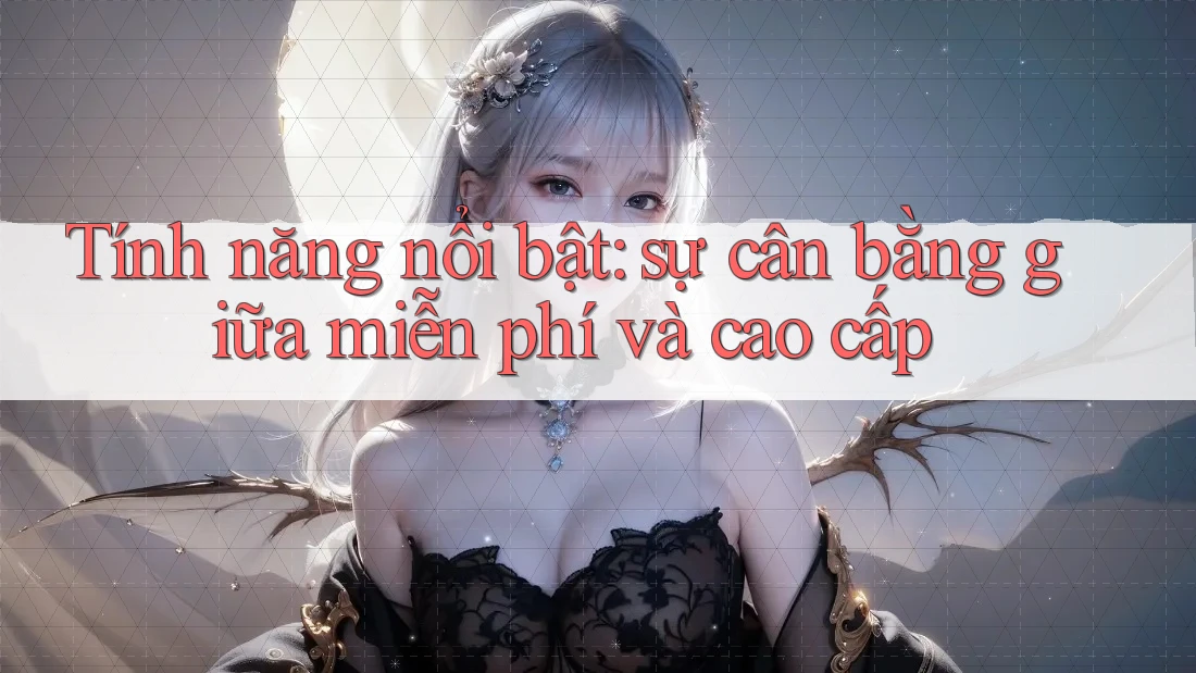 Tính năng nổi bật: sự cân bằng giữa miễn phí và cao cấp Tính năng nổi bật: sự cân bằng giữa miễn phí và cao cấp