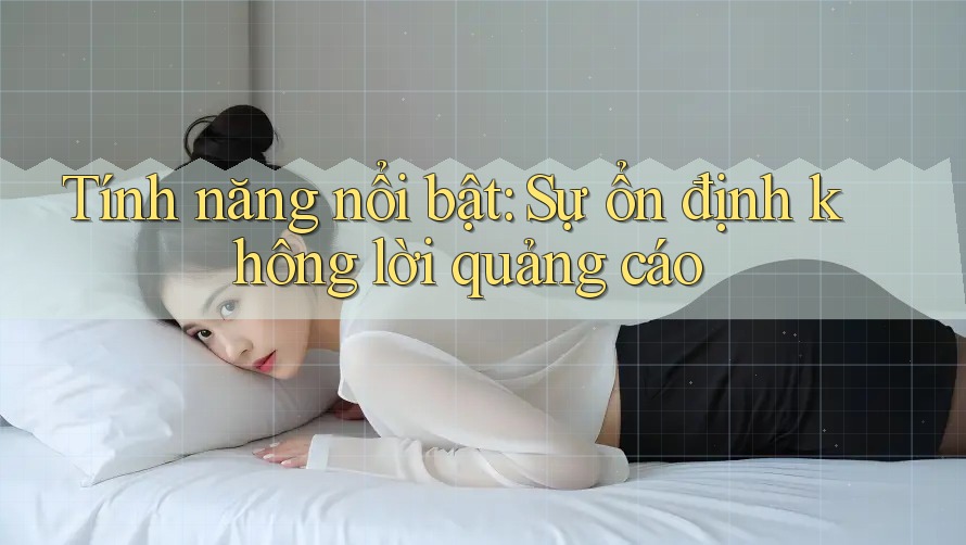 Tính năng nổi bật: Sự ổn định không lời quảng cáo