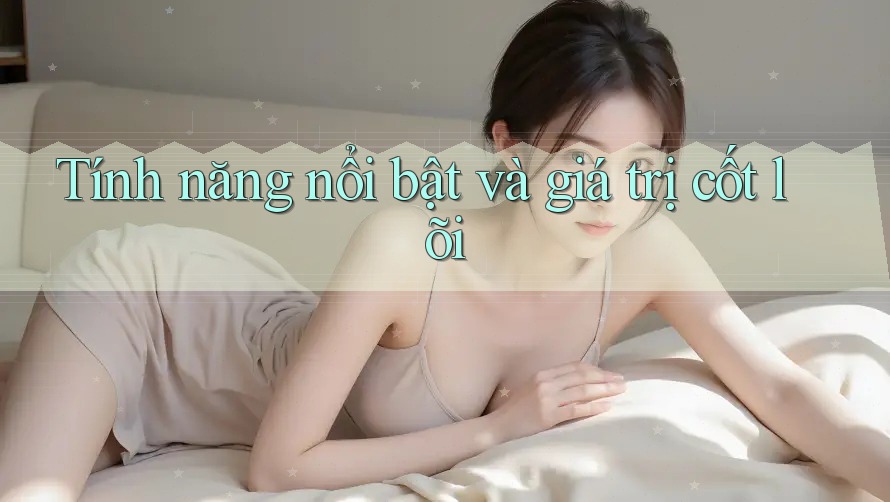 Tính năng nổi bật và giá trị cốt lõi