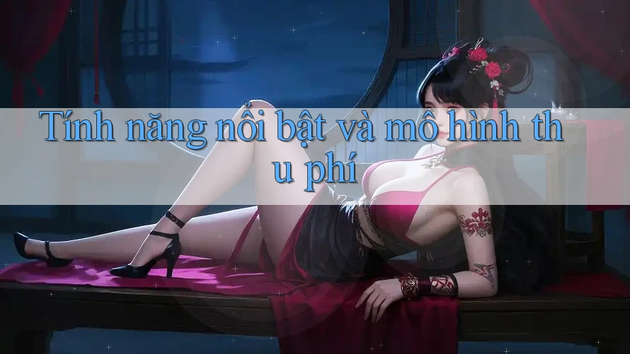 Tính năng nổi bật và mô hình thu phí Tính năng nổi bật và mô hình thu phí