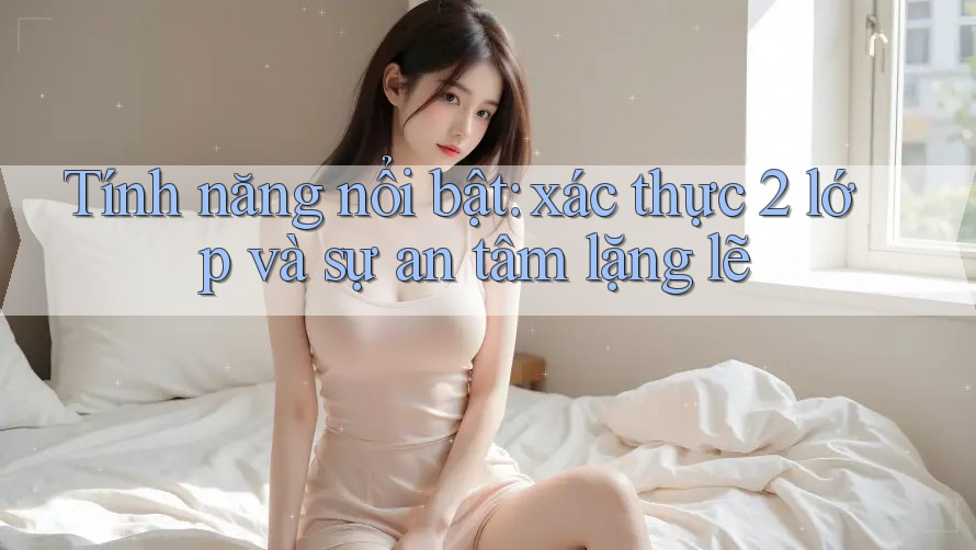 Tính năng nổi bật: xác thực 2 lớp và sự an tâm lặng lẽ Tính năng nổi bật: xác thực 2 lớp và sự an tâm lặng lẽ