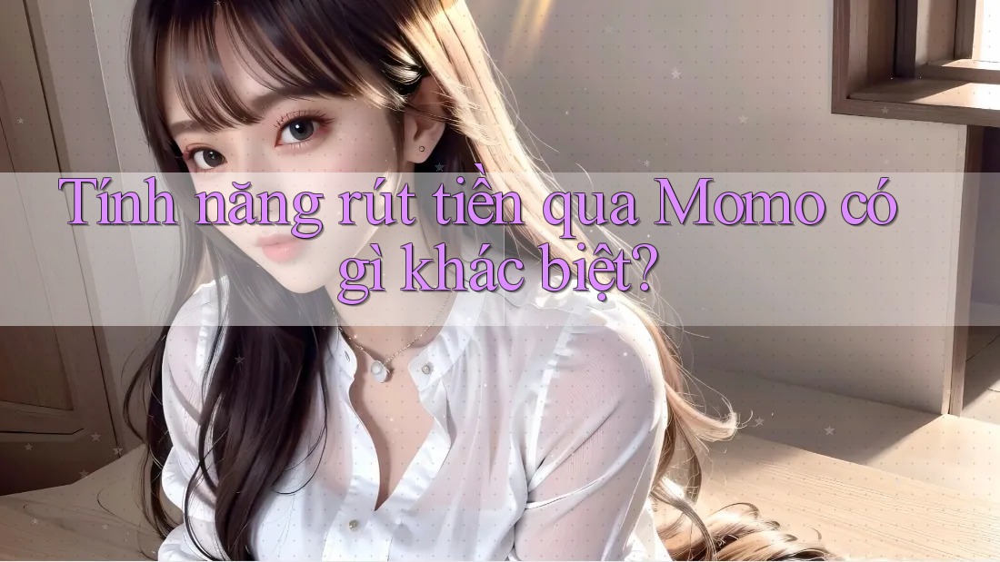 Tính năng rút tiền qua Momo có gì khác biệt?