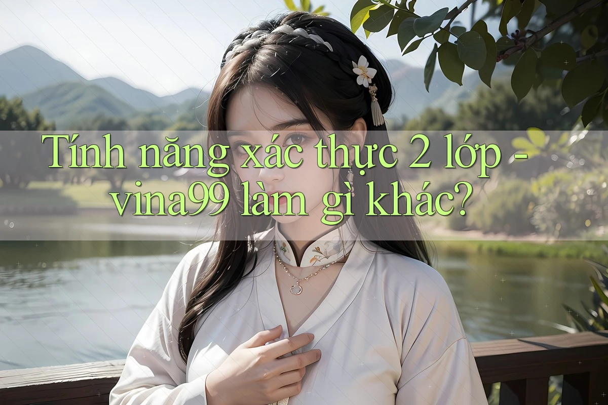 Tính năng xác thực 2 lớp - vina99 làm gì khác? Tính năng xác thực 2 lớp - vina99 làm gì khác?