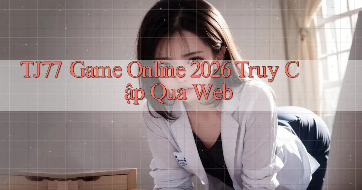 tj77： Game Online 2026 Truy Cập Qua Web