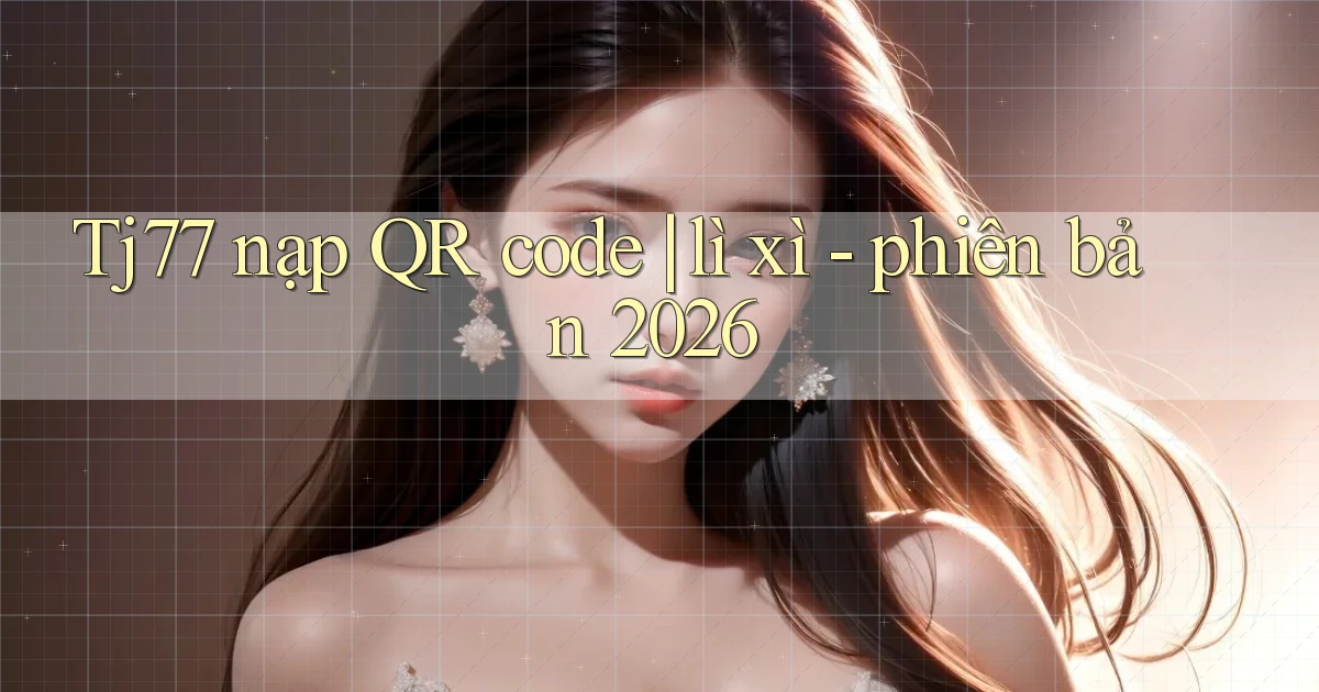 Tj77 nạp QR code lì xì   phiên bản 2026