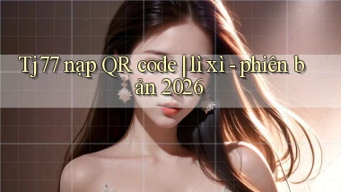 Tj77 nạp QR code lì xì   phiên bản 2026