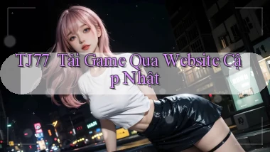tj77 ｜ Tải Game Qua Website Cập Nhật