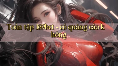 Toàn tập 169bet   có quảng cáo không