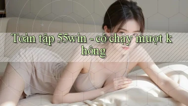 Toàn tập 55win   có chạy mượt không