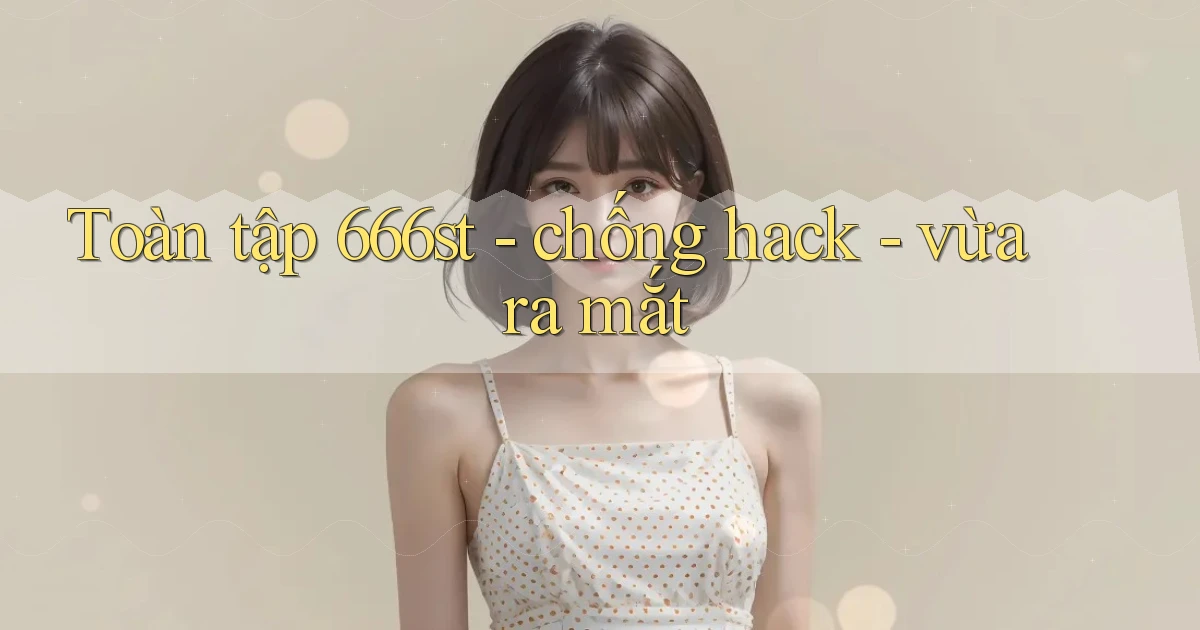 Toàn tập 666st   chống hack   vừa ra mắt