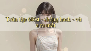 Toàn tập 666st   chống hack   vừa ra mắt