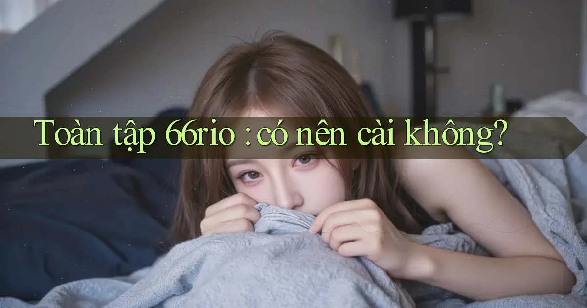 Toàn tập 66rio có nên cài không