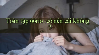 Toàn tập 66rio có nên cài không