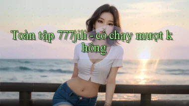 Toàn tập 777jili   có chạy mượt không